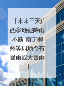 未来三天广西多地强降雨不断 南宁柳州等局地今有暴雨或大暴雨