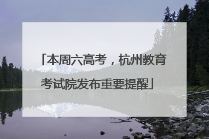 本周六高考，杭州教育考试院发布重要提醒
