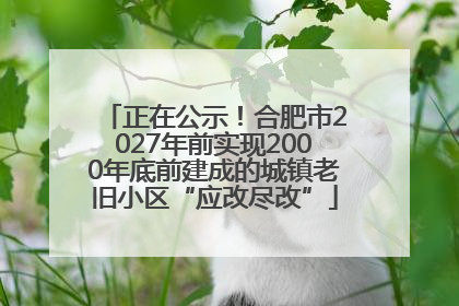 正在公示！合肥市2027年前实现2000年底前建成的城镇老旧小区“应改尽改”