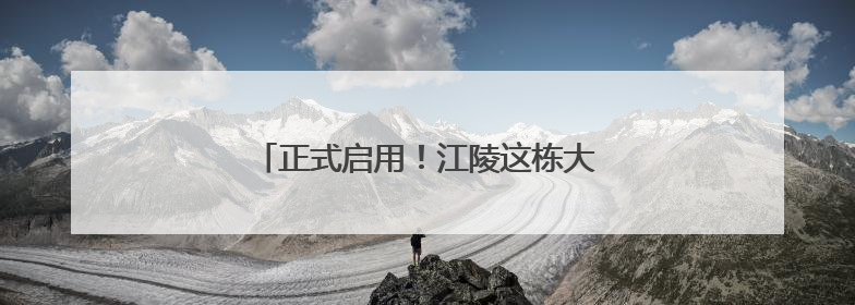 正式启用！江陵这栋大楼吃住购一站式搞定
