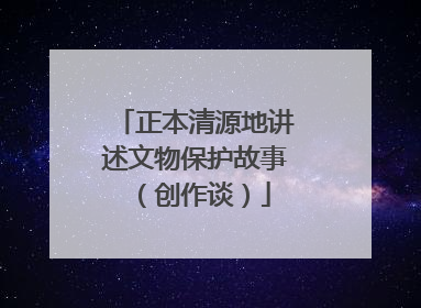 正本清源地讲述文物保护故事（创作谈）