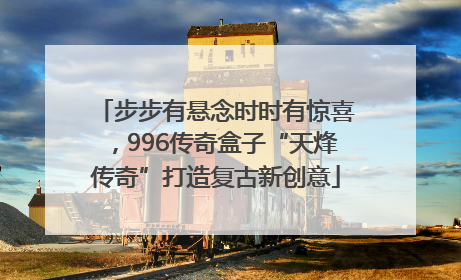 步步有悬念时时有惊喜，996传奇盒子“天烽传奇”打造复古新创意
