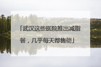 武汉这些医院推出减脂餐，几乎每天都售罄