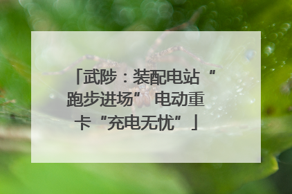 武陟：装配电站“跑步进场” 电动重卡“充电无忧”