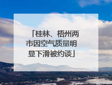 桂林、梧州两市因空气质量明显下滑被约谈