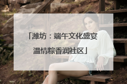 潍坊：端午文化盛宴 温情粽香润社区