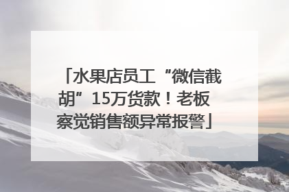 水果店员工“微信截胡”15万货款！老板察觉销售额异常报警