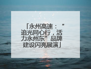 永州高速：“追光同心行，活力永州东”品牌建设闪亮展演