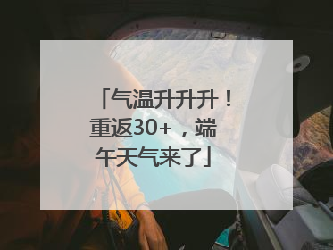气温升升升！重返30+，端午天气来了