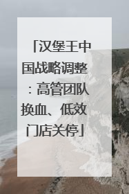 汉堡王中国战略调整：高管团队换血、低效门店关停