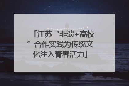 江苏“非遗+高校”合作实践为传统文化注入青春活力