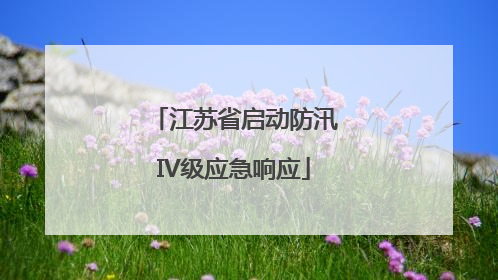 江苏省启动防汛IV级应急响应