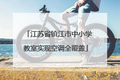 江苏省镇江市中小学教室实现空调全覆盖