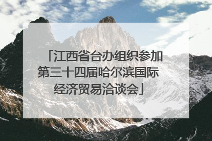 江西省台办组织参加第三十四届哈尔滨国际经济贸易洽谈会