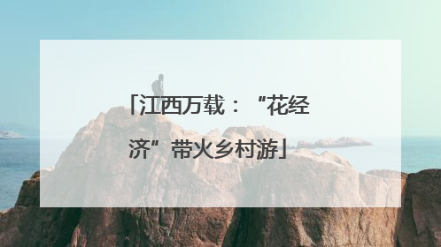 江西万载：“花经济”带火乡村游