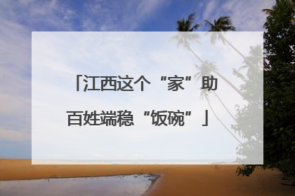 江西这个“家”助百姓端稳“饭碗”