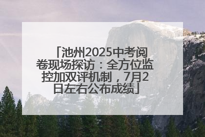 池州2025中考阅卷现场探访：全方位监控加双评机制，7月2日左右公布成绩