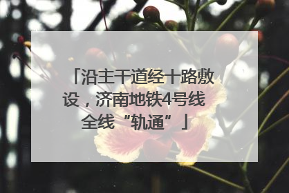 沿主干道经十路敷设，济南地铁4号线全线“轨通”