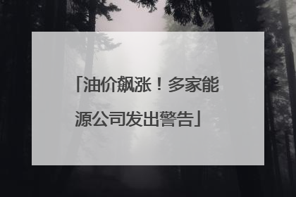 油价飙涨！多家能源公司发出警告