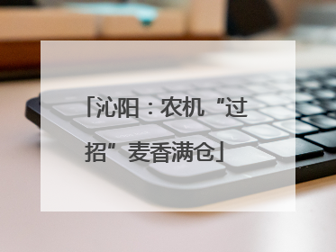 沁阳：农机“过招”麦香满仓