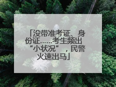 没带准考证、身份证……考生频出“小状况”，民警火速出马