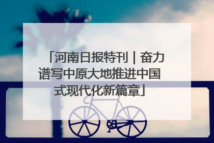 河南日报特刊｜奋力谱写中原大地推进中国式现代化新篇章