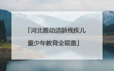 河北推动适龄残疾儿童少年教育全覆盖