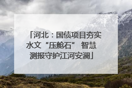 河北：国债项目夯实水文“压舱石” 智慧测报守护江河安澜