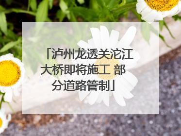 泸州龙透关沱江大桥即将施工 部分道路管制