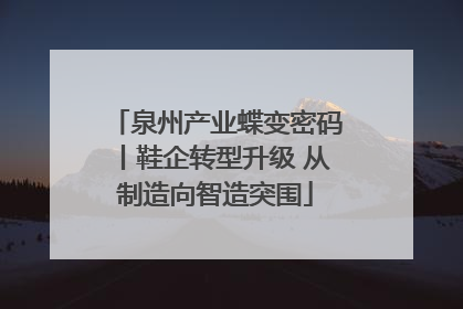 泉州产业蝶变密码丨鞋企转型升级 从制造向智造突围