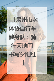 泉州市老体协自行车健身队：骑行天地间 书写夕阳红