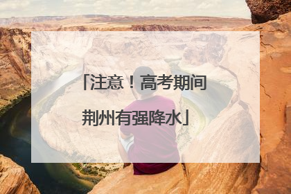 注意！高考期间荆州有强降水