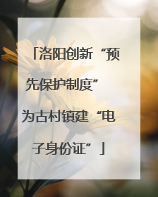 洛阳创新“预先保护制度” 为古村镇建“电子身份证”