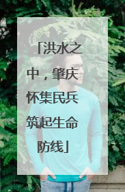 洪水之中，肇庆怀集民兵筑起生命防线