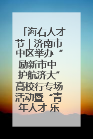 海右人才节｜济南市中区举办“励新市中 护航济大”高校行专场活动暨“青年人才 乐享市中”品牌推介会