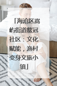 海沧区嵩屿街道鳌冠社区：文化赋能，渔村变身文旅小镇
