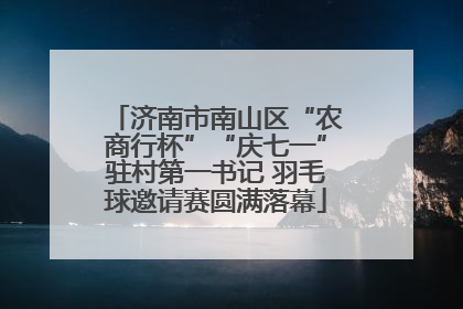 济南市南山区“农商行杯”“庆七一”驻村第一书记 羽毛球邀请赛圆满落幕