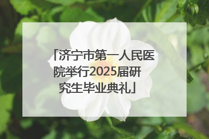 济宁市第一人民医院举行2025届研究生毕业典礼