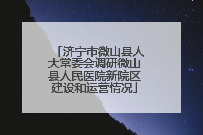 济宁市微山县人大常委会调研微山县人民医院新院区建设和运营情况