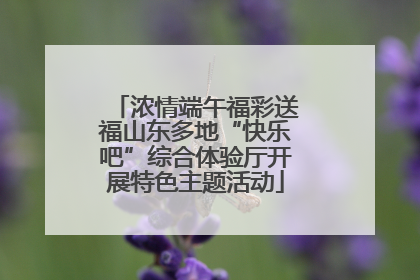 浓情端午福彩送福山东多地“快乐吧”综合体验厅开展特色主题活动