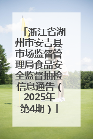 浙江省湖州市安吉县市场监督管理局食品安全监督抽检信息通告（2025年第4期）