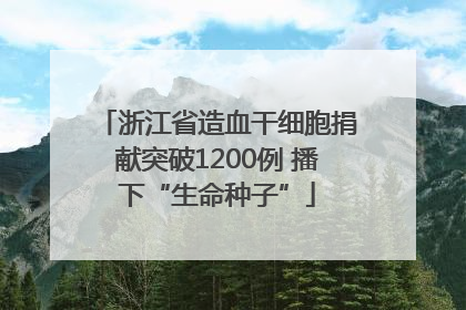 浙江省造血干细胞捐献突破1200例 播下“生命种子”
