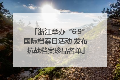 浙江举办“6·9”国际档案日活动 发布抗战档案珍品名单