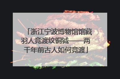 浙江宁波博物馆馆藏羽人竞渡纹铜钺——两千年前古人如何竞渡