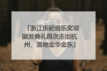 浙江重磅音乐奖项颁发典礼首次走出杭州、落地金华金东