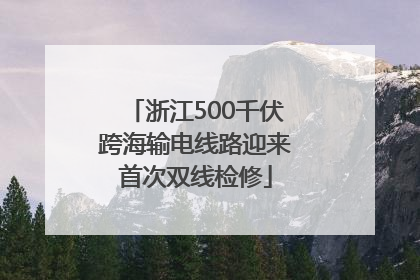 浙江500千伏跨海输电线路迎来首次双线检修