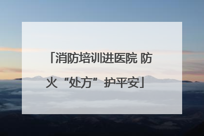 消防培训进医院 防火“处方”护平安