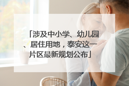 涉及中小学、幼儿园、居住用地，泰安这一片区最新规划公布