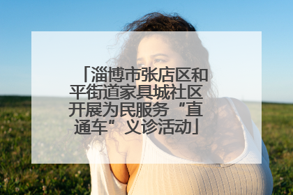 淄博市张店区和平街道家具城社区开展为民服务“直通车”义诊活动