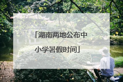 湖南两地公布中小学暑假时间